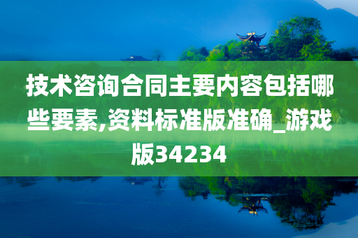 技术咨询合同主要内容包括哪些要素,资料标准版准确_游戏版34234