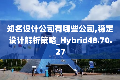 知名设计公司有哪些公司,稳定设计解析策略_Hybrid48.70.27