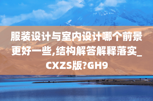 服装设计与室内设计哪个前景更好一些,结构解答解释落实_CXZS版?GH9