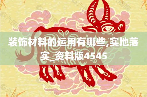 装饰材料的运用有哪些,实地落实_资料版4545