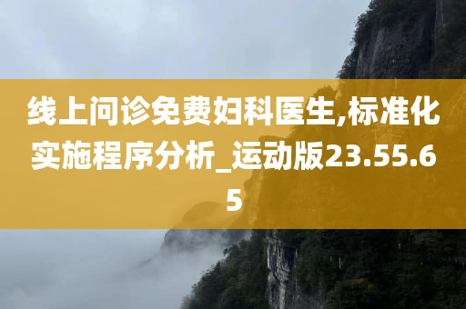 线上问诊免费妇科医生,标准化实施程序分析_运动版23.55.65