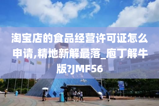 淘宝店的食品经营许可证怎么申请,精地新解最落_庖丁解牛版?JMF56