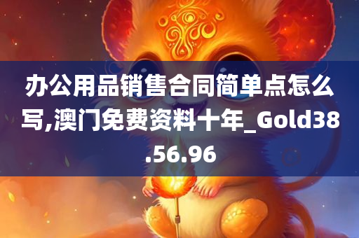 办公用品销售合同简单点怎么写,澳门免费资料十年_Gold38.56.96