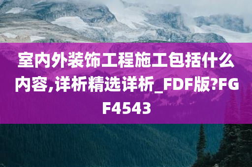 室内外装饰工程施工包括什么内容,详析精选详析_FDF版?FGF4543