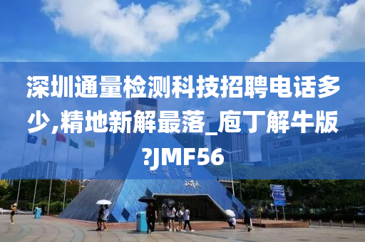 深圳通量检测科技招聘电话多少,精地新解最落_庖丁解牛版?JMF56