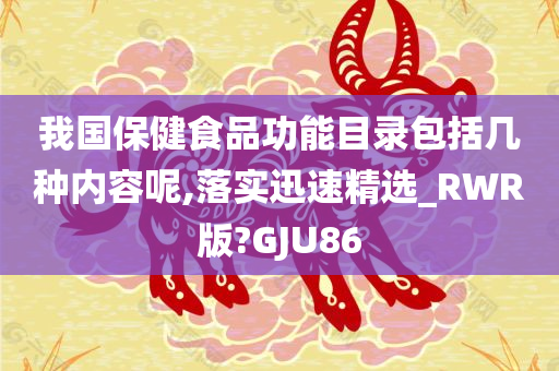 我国保健食品功能目录包括几种内容呢,落实迅速精选_RWR版?GJU86