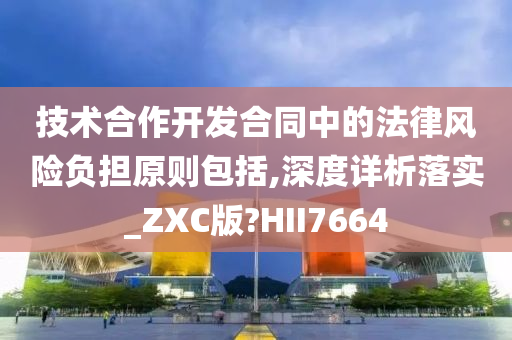 技术合作开发合同中的法律风险负担原则包括,深度详析落实_ZXC版?HII7664