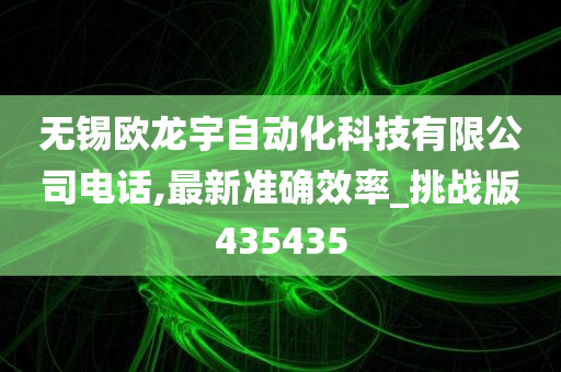 无锡欧龙宇自动化科技有限公司电话,最新准确效率_挑战版435435