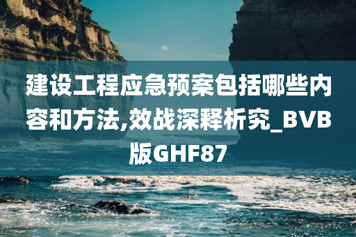 建设工程应急预案包括哪些内容和方法,效战深释析究_BVB版GHF87