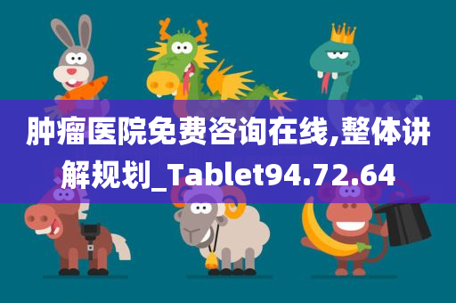 肿瘤医院免费咨询在线,整体讲解规划_Tablet94.72.64