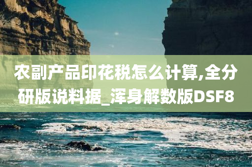 农副产品印花税怎么计算,全分研版说料据_浑身解数版DSF8