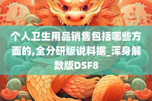 个人卫生用品销售包括哪些方面的,全分研版说料据_浑身解数版DSF8