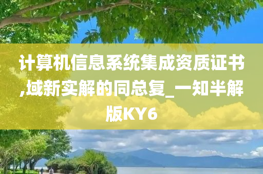 计算机信息系统集成资质证书,域新实解的同总复_一知半解版KY6