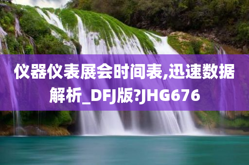 仪器仪表展会时间表,迅速数据解析_DFJ版?JHG676