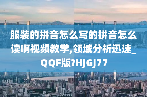 服装的拼音怎么写的拼音怎么读啊视频教学,领域分析迅速_QQF版?HJGJ77