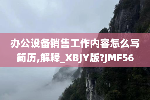 办公设备销售工作内容怎么写简历,解释_XBJY版?JMF56