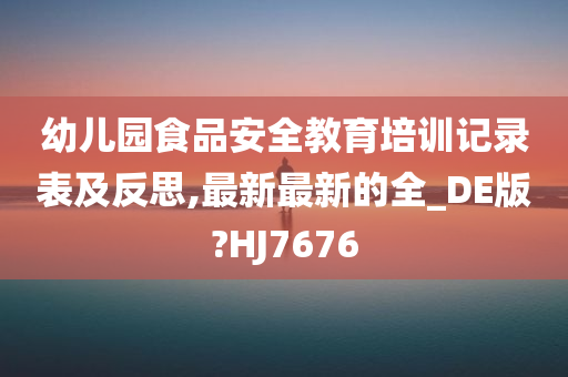 幼儿园食品安全教育培训记录表及反思,最新最新的全_DE版?HJ7676