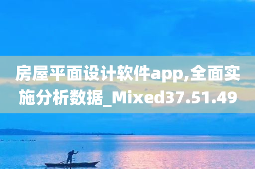 房屋平面设计软件app,全面实施分析数据_Mixed37.51.49