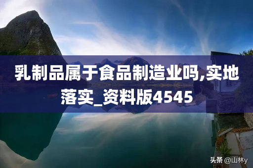 乳制品属于食品制造业吗,实地落实_资料版4545