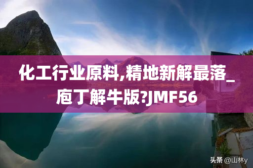 化工行业原料,精地新解最落_庖丁解牛版?JMF56