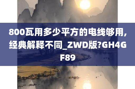 800瓦用多少平方的电线够用,经典解释不同_ZWD版?GH4GF89