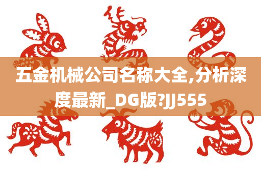 五金机械公司名称大全,分析深度最新_DG版?JJ555