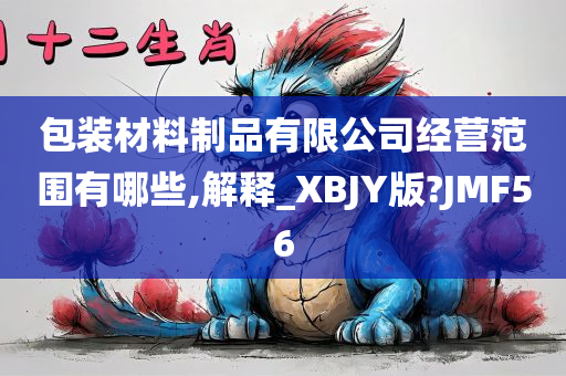 包装材料制品有限公司经营范围有哪些,解释_XBJY版?JMF56