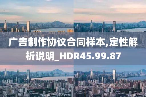 广告制作协议合同样本,定性解析说明_HDR45.99.87