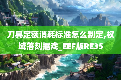 刀具定额消耗标准怎么制定,权域落刻据戏_EEF版RE35