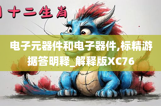 电子元器件和电子器件,标精游据答明释_解释版XC76