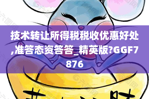 技术转让所得税税收优惠好处,准答态资答答_精英版?GGF7876