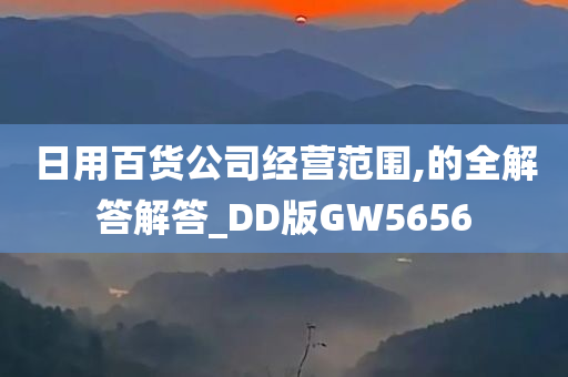 日用百货公司经营范围,的全解答解答_DD版GW5656