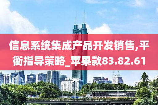 信息系统集成产品开发销售,平衡指导策略_苹果款83.82.61