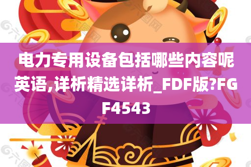 电力专用设备包括哪些内容呢英语,详析精选详析_FDF版?FGF4543