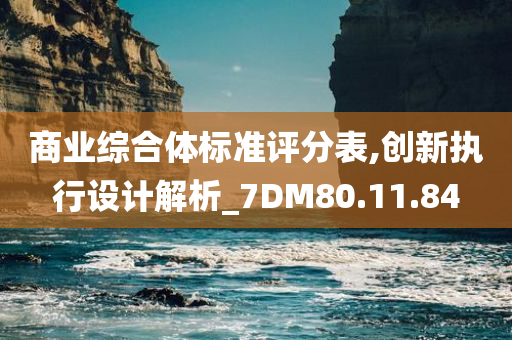 商业综合体标准评分表,创新执行设计解析_7DM80.11.84