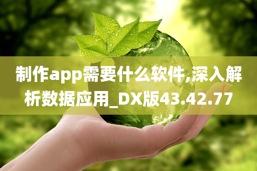 制作app需要什么软件,深入解析数据应用_DX版43.42.77