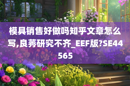 模具销售好做吗知乎文章怎么写,良莠研究不齐_EEF版?SE44565