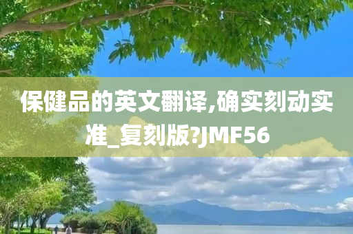 保健品的英文翻译,确实刻动实准_复刻版?JMF56