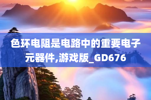 色环电阻是电路中的重要电子元器件,游戏版_GD676