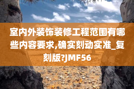 室内外装饰装修工程范围有哪些内容要求,确实刻动实准_复刻版?JMF56