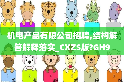 机电产品有限公司招聘,结构解答解释落实_CXZS版?GH9