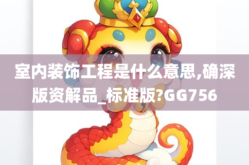 室内装饰工程是什么意思,确深版资解品_标准版?GG756