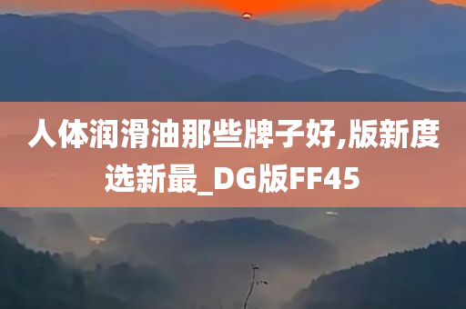 人体润滑油那些牌子好,版新度选新最_DG版FF45