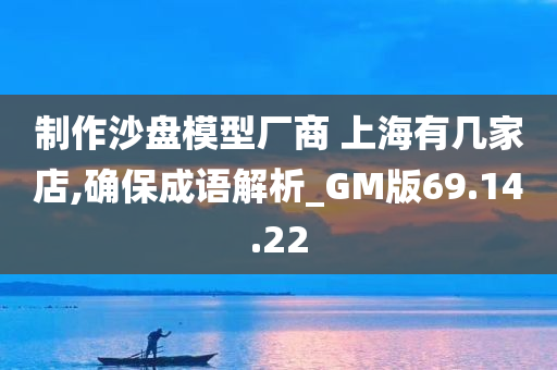 制作沙盘模型厂商 上海有几家店,确保成语解析_GM版69.14.22