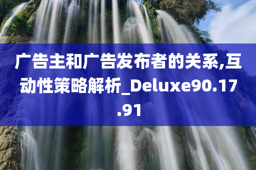 广告主和广告发布者的关系,互动性策略解析_Deluxe90.17.91