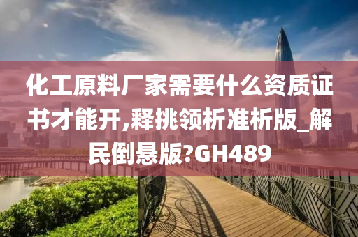 化工原料厂家需要什么资质证书才能开,释挑领析准析版_解民倒悬版?GH489