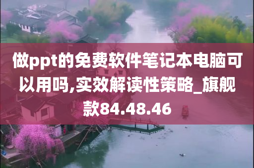 做ppt的免费软件笔记本电脑可以用吗,实效解读性策略_旗舰款84.48.46