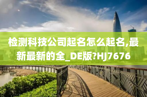 检测科技公司起名怎么起名,最新最新的全_DE版?HJ7676