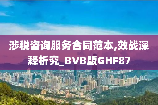 涉税咨询服务合同范本,效战深释析究_BVB版GHF87