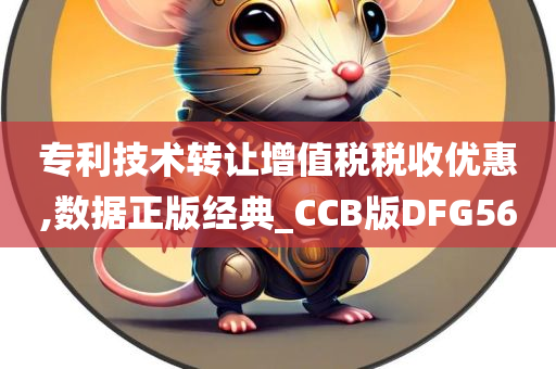 专利技术转让增值税税收优惠,数据正版经典_CCB版DFG56